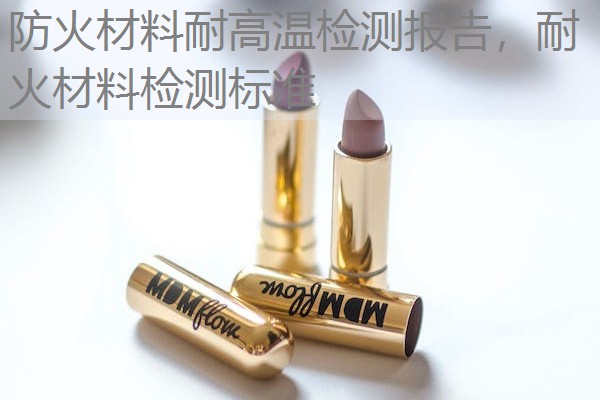 防火材料耐高温检测报告,耐火材料检测标准 防火材料耐高温检测报告,耐火材料检测标准
