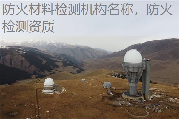 防火材料检测机构名称，防火检测资质