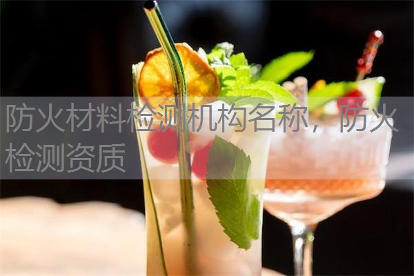 防火材料检测机构名称,防火检测资质 防火材料检测机构名称,防火检测资质