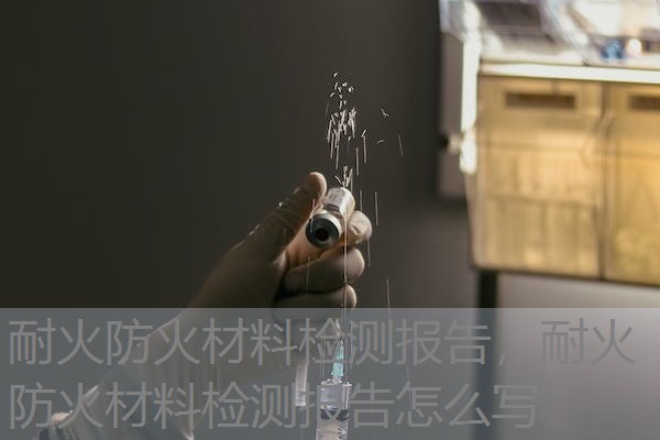 耐火防火材料检测报告，耐火防火材料检测报告怎么写