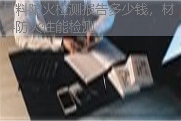材料防火检测报告多少钱，材料防火性能检测