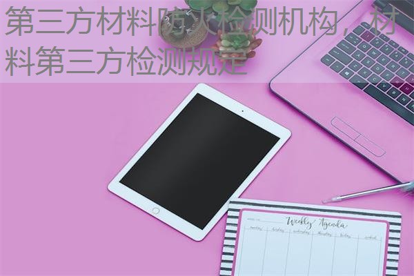 第三方材料防火检测机构,材料第三方检测规定 第三方材料防火检测机构,材料第三方检测规定