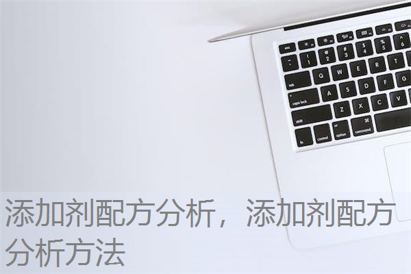 添加剂配方分析,添加剂配方分析方法 添加剂配方分析,添加剂配方分析方法