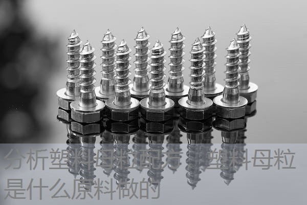 分析塑料母粒配方,塑料母粒是什么原料做的 分析塑料母粒配方,塑料母粒是什么原料做的