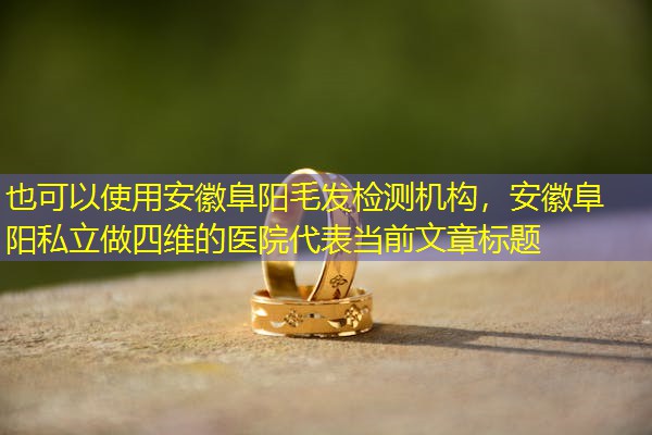 安徽阜阳毛发检测机构,安徽阜阳私立做四维的医院 安徽阜阳毛发检测机构,安徽阜阳私立做四维的医院