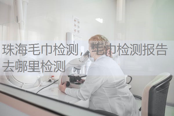 珠海毛巾检测，毛巾检测报告去哪里检测
