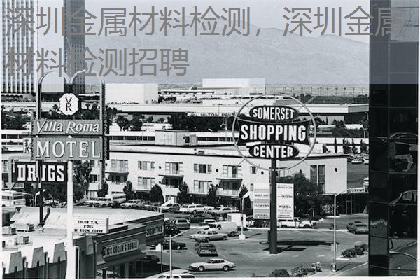 深圳金属材料检测,深圳金属材料检测招聘 深圳金属材料检测,深圳金属材料检测招聘