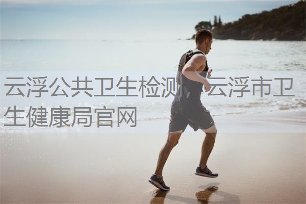 云浮公共卫生检测,云浮市卫生健康局官网 云浮公共卫生检测,云浮市卫生健康局官网