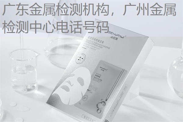 广东金属检测机构，广州金属检测中心电话号码