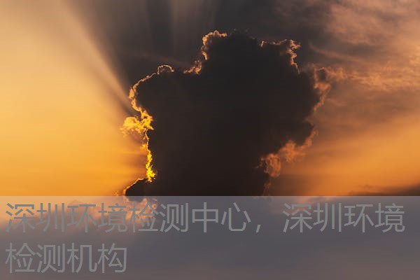深圳环境检测中心，深圳环境检测机构