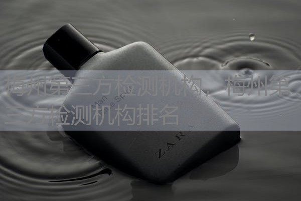 梅州第三方检测机构，梅州第三方检测机构排名