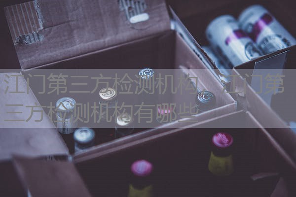江门第三方检测机构,江门第三方检测机构有哪些 江门第三方检测机构,江门第三方检测机构有哪些
