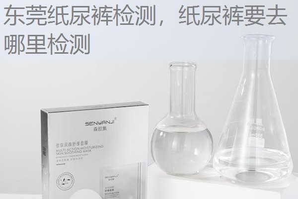 东莞纸尿裤检测，纸尿裤要去哪里检测