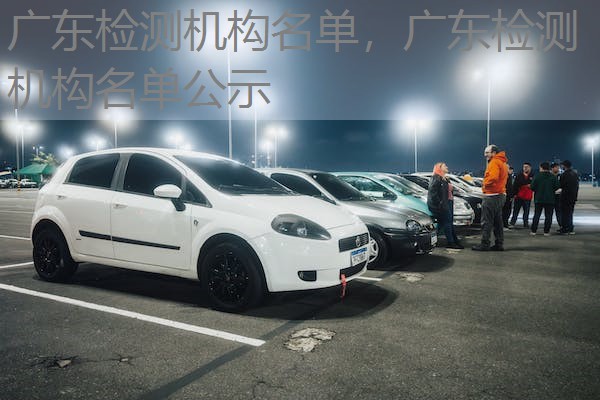 广东检测机构名单,广东检测机构名单公示 广东检测机构名单,广东检测机构名单公示