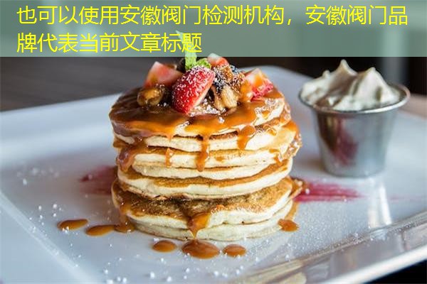 安徽阀门检测机构，安徽阀门品牌