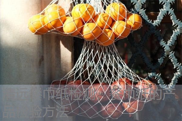 清远餐巾纸检测，餐巾纸的产品检验方法