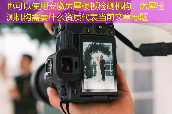安徽房屋楼板检测机构，房屋检测机构需要什么资质