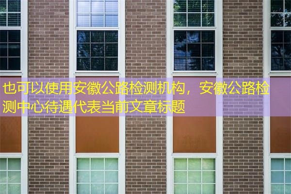 安徽公路检测机构，安徽公路检测中心待遇