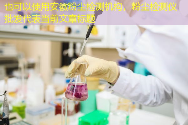 安徽粉尘检测机构，粉尘检测仪批发