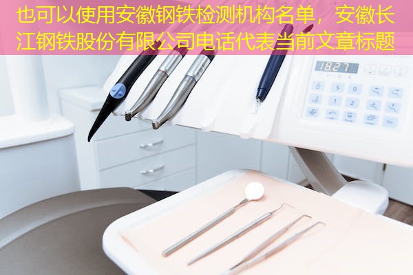 安徽钢铁检测机构名单,安徽长江钢铁股份有限公司电话 安徽钢铁检测机构名单,安徽长江钢铁股份有限公司电话