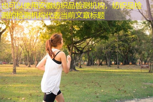 安徽纺织品检测机构，纺织品检测的检测机构