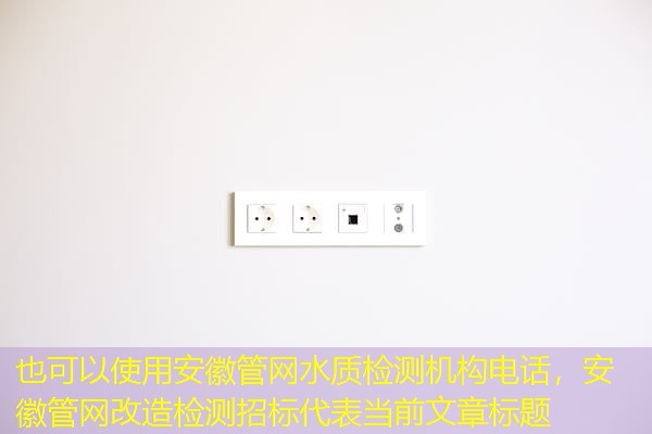 安徽管网水质检测机构电话,安徽管网改造检测招标 安徽管网水质检测机构电话,安徽管网改造检测招标