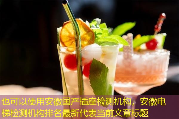 安徽国产插座检测机构,安徽电梯检测机构排名最新 安徽国产插座检测机构,安徽电梯检测机构排名最新