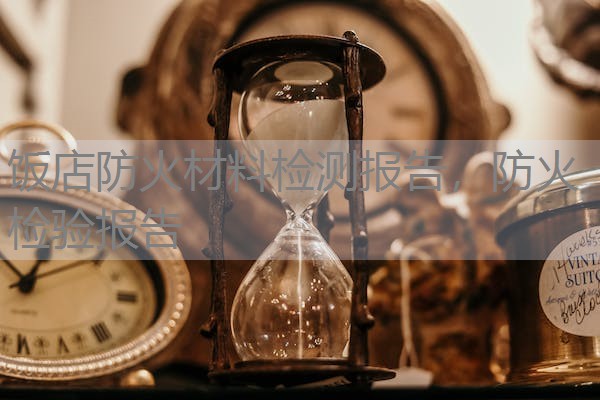 饭店防火材料检测报告，防火检验报告