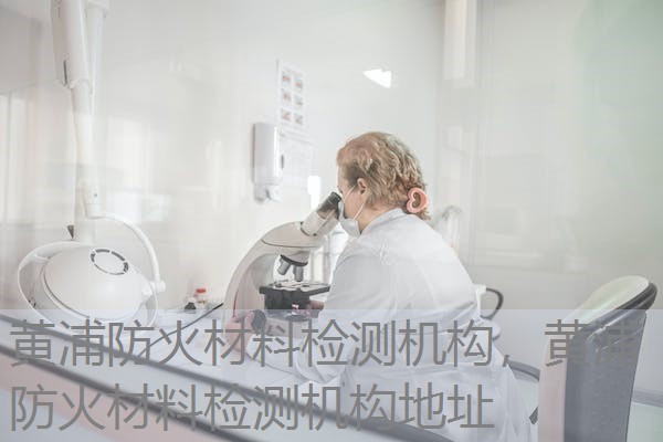 黄浦防火材料检测机构，黄浦防火材料检测机构地址