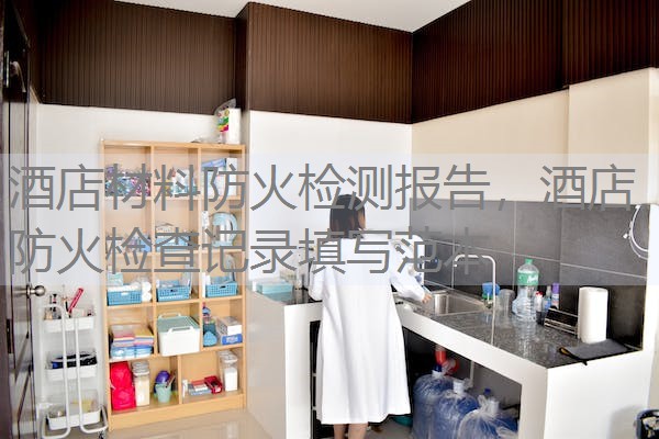 酒店材料防火检测报告,酒店防火检查记录填写范本 酒店材料防火检测报告,酒店防火检查记录填写范本