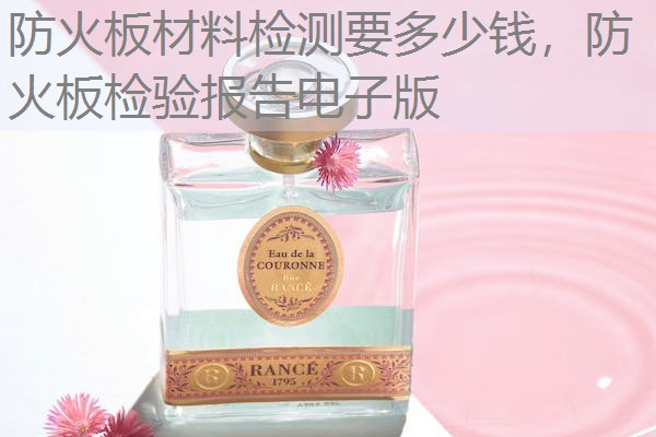 防火板材料检测要多少钱，防火板检验报告电子版