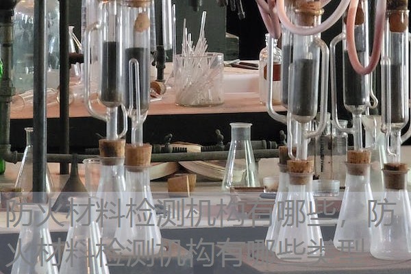防火材料检测机构有哪些，防火材料检测机构有哪些类型