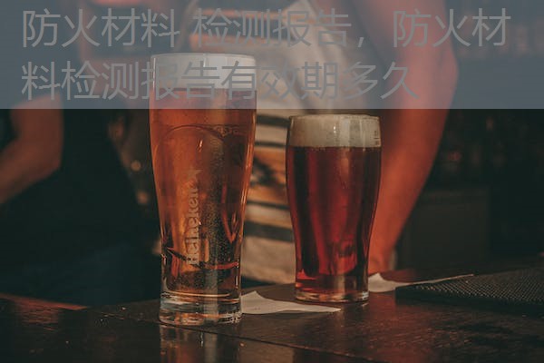 防火材料 检测报告，防火材料检测报告有效期多久