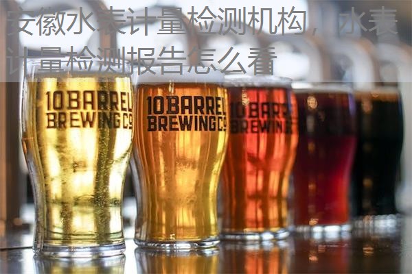 安徽水表计量检测机构，水表计量检测报告怎么看