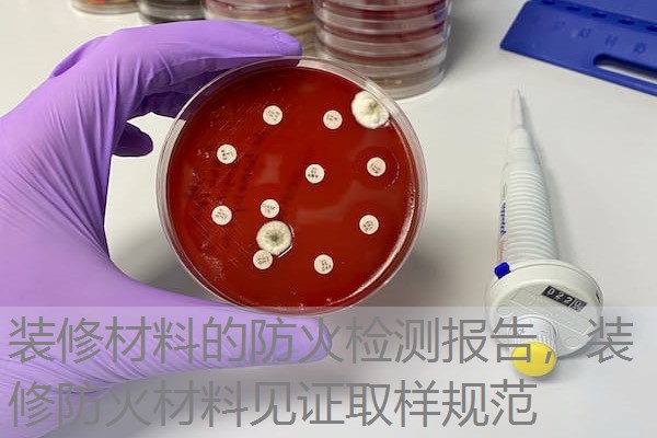 装修材料的防火检测报告，装修防火材料见证取样规范