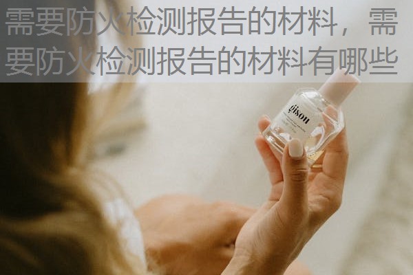 需要防火检测报告的材料，需要防火检测报告的材料有哪些