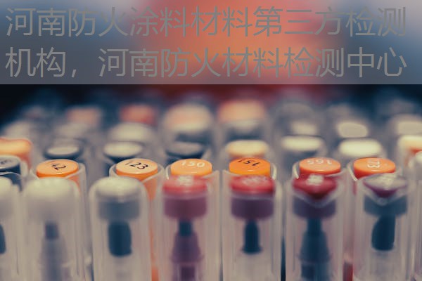 河南防火涂料材料第三方检测机构，河南防火材料检测中心