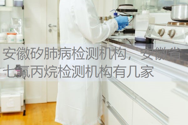 安徽矽肺病检测机构,安徽省七氟丙烷检测机构有几家 安徽矽肺病检测机构,安徽省七氟丙烷检测机构有几家