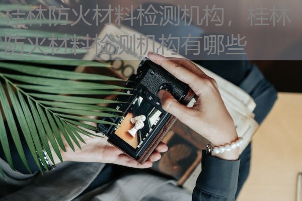 桂林防火材料检测机构，桂林防火材料检测机构有哪些