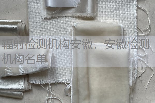 辐射检测机构安徽，安徽检测机构名单