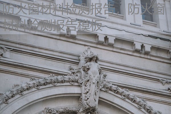 防火窗材料检测报告，防火窗材料检测报告模板