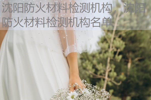 沈阳防火材料检测机构，沈阳防火材料检测机构名单