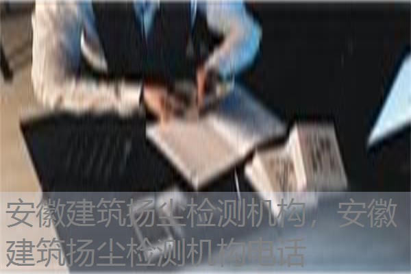 安徽建筑扬尘检测机构,安徽建筑扬尘检测机构电话 安徽建筑扬尘检测机构,安徽建筑扬尘检测机构电话