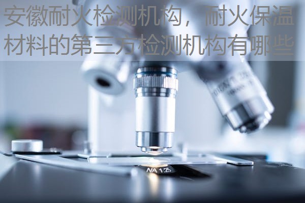 安徽耐火检测机构，耐火保温材料的第三方检测机构有哪些