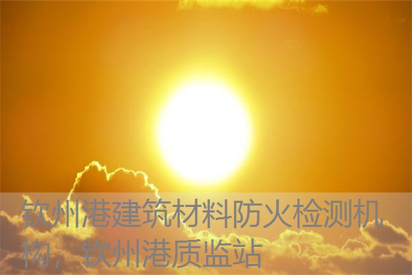 钦州港建筑材料防火检测机构，钦州港质监站