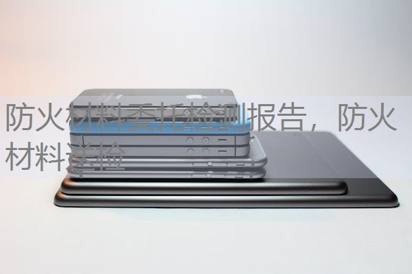 防火材料委托检测报告，防火材料送检