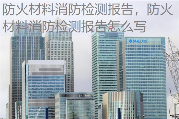 防火材料消防检测报告，防火材料消防检测报告怎么写
