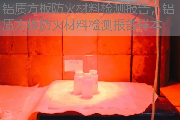 铝质方板防火材料检测报告，铝质方板防火材料检测报告样本