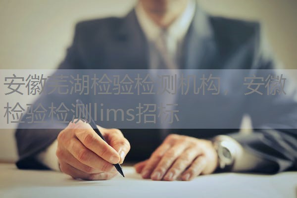 安徽芜湖检验检测机构,安徽检验检测lims招标 安徽芜湖检验检测机构,安徽检验检测lims招标