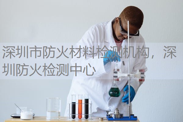 深圳市防火材料检测机构，深圳防火检测中心